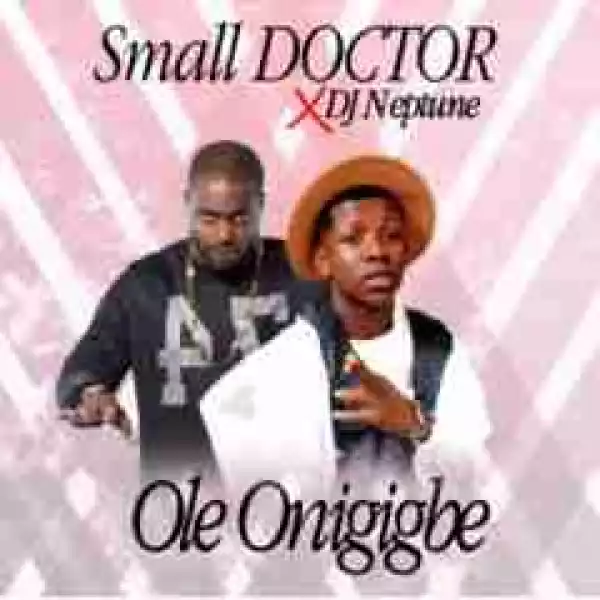 Small Doctor - Ole Onijigbe ft.  DJ Neptune